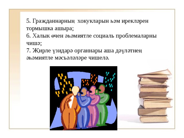 5. Граҗданнарның хокукларын һәм ирекләрен тормышка ашыра; 6. Халык өчен әһәмиятле социаль проблемаларны чишә; 7. Җирле үзидарә органнары аша дәүләтнең әһәмиятле мәсьәләләре чишелә. 