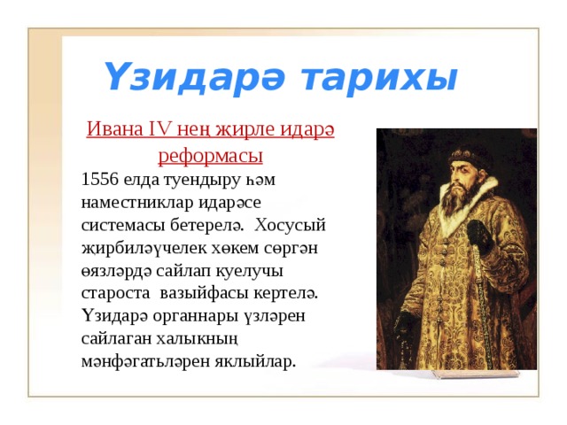 Үзидарә тарихы Ивана IV нең җирле идарә реформасы 1556 елда туендыру һәм наместниклар идарәсе системасы бетерелә. Хосусый җирбиләүчелек хөкем сөргән өязләрдә сайлап куелучы староста вазыйфасы кертелә. Үзидарә органнары үзләрен сайлаган халыкның мәнфәгатьләрен яклыйлар. 
