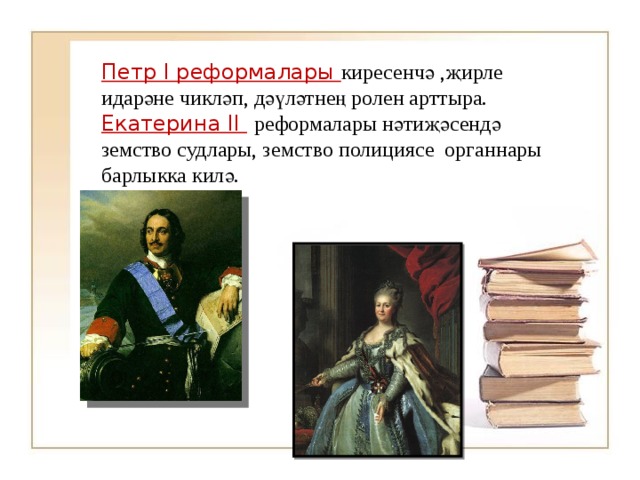 Петр I реформалары киресенчә ,җирле идарәне чикләп, дәүләтнең ролен арттыра. Екатерина II  реформалары нәтиҗәсендә земство судлары, земство полициясе органнары барлыкка килә. 