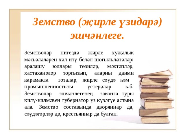 Земство (җирле үзидарә) эшчәнлеге. Земстволар нигездә җирле хуҗалык мәсьәләләрен хәл итү белән шөгыльләнәләр: аралашу юллары төзиләр, мәктәпләр, хастаханәләр торгызып, аларны даими карамакта тоталар, җирле сәүдә һәм промышленностьны үстерәләр һ.б. Земстволар эшчәнлегенең законга туры килү-килмәвен губернатор үз күзәтүе астына ала. Земство составында дворяннар да, сәүдәгәрләр дә, крестьяннар да булган. 