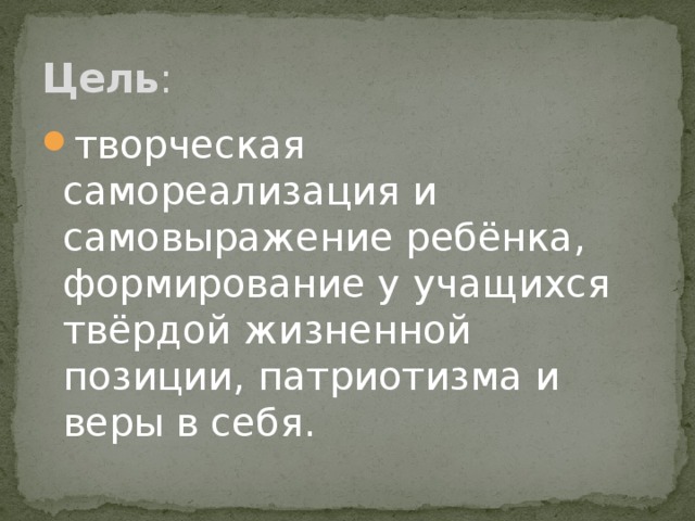Цель : творческая самореализация и самовыражение ребёнка, формирование у учащихся твёрдой жизненной позиции, патриотизма и веры в себя. 