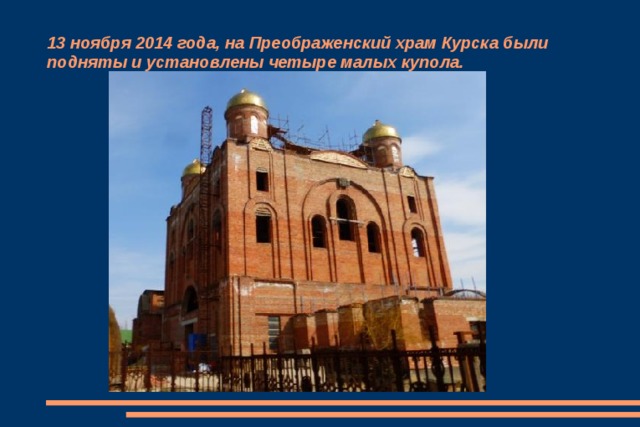13 ноября 2014 года, на Преображенский храм Курска были подняты и установлены четыре малых купола. 