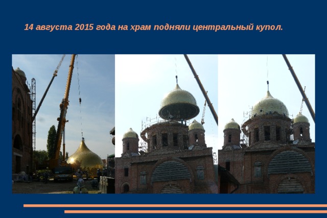14 августа 2015 года на храм подняли центральный купол. 