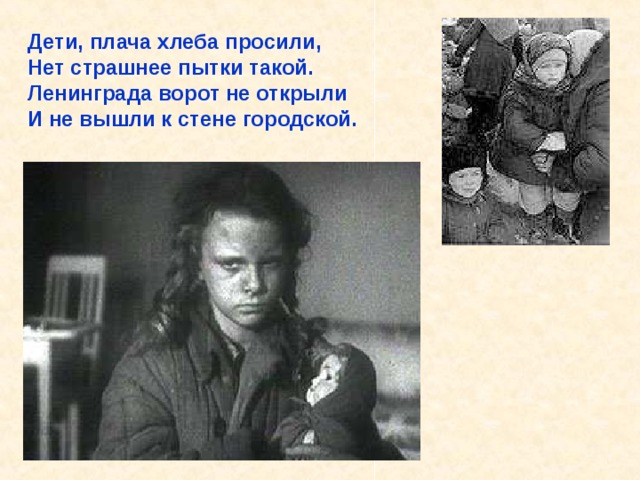 Дети, плача хлеба просили, Нет страшнее пытки такой. Ленинграда ворот не открыли И не вышли к стене городской. Дети, плача хлеба просили, Нет страшнее пытки такой. Ленинграда ворот не открыли И не вышли к стене городской. 