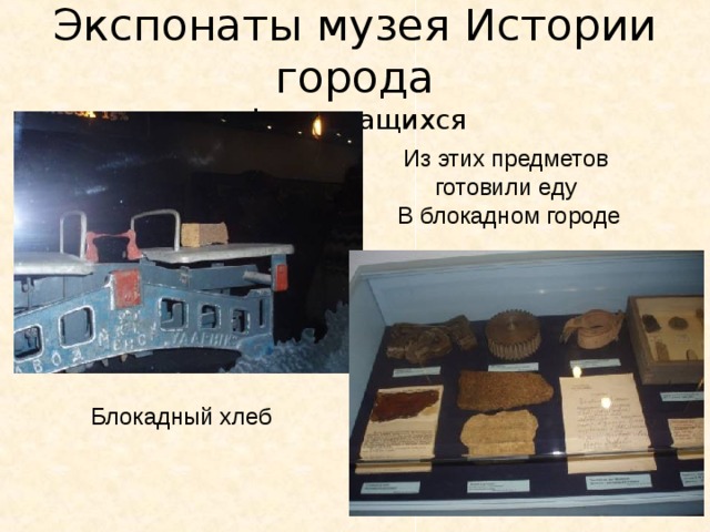 Экспонаты музея Истории города фото учащихся Из этих предметов готовили еду В блокадном городе Блокадный хлеб 39 39 