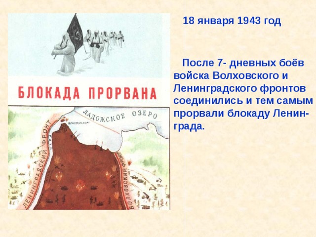 18 января 1943 год  После 7- дневных боёв войска Волховского и Ленинградского фронтов соединились и тем самым прорвали блокаду Ленин- града . После 7- дневных боёв войска Волховского и Ленинградского фронтов соединились и тем самым прорвали блокаду Ленин- града. 18 января 1943 год. 