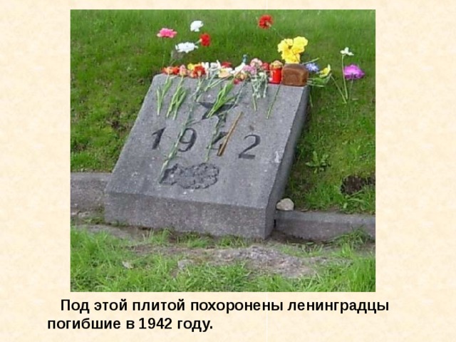  Под этой плитой похоронены ленинградцы  погибшие в 1942 году. Под этой плитой похоронены ленинградцы погибшие в 1942 году. 