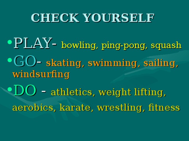 CHECK YOURSELF PLAY - bowling, ping-pong, squash GO - skating, swimming, sailing, windsurfing DO - athletics, weight lifting, aerobics, karate, wrestling, fitness   