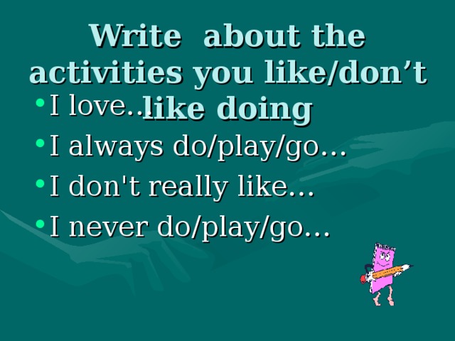 Write about the activities you like/don’t like doing I love… I  always do/play/go… I don't really like… I never do/play/go… 