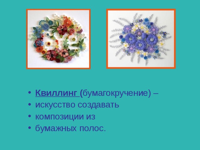 Квиллинг ( бумагокручение) – искусство создавать композиции из бумажных полос.  
