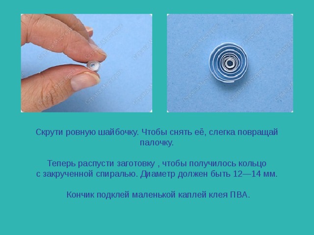 Скрути ровную шайбочку. Чтобы снять её, слегка повращай палочку.   Теперь распусти заготовку , чтобы получилось кольцо с закрученной спиралью. Диаметр должен быть 12—14 мм.   Кончик подклей маленькой каплей клея ПВА.    