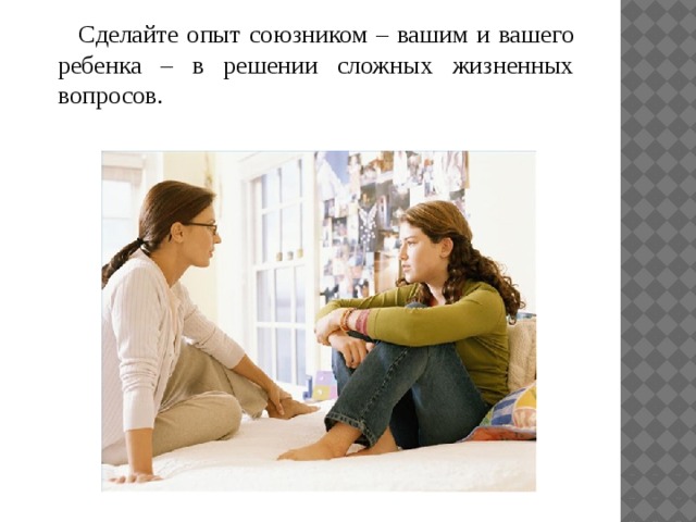 Сделайте опыт союзником – вашим и вашего ребенка – в решении сложных жизненных вопросов. 