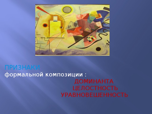 ПРИЗНАКИ формальной композиции :  ДОМИНАНТА  ЦЕЛОСТНОСТЬ  УРАВНОВЕШЕННОСТЬ   