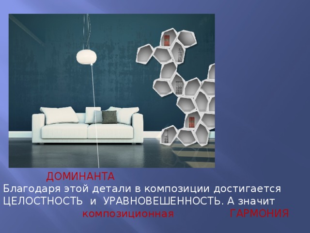  ДОМИНАНТА Благодаря этой детали в композиции достигается ЦЕЛОСТНОСТЬ и УРАВНОВЕШЕННОСТЬ. А значит композиционная ГАРМОНИЯ 