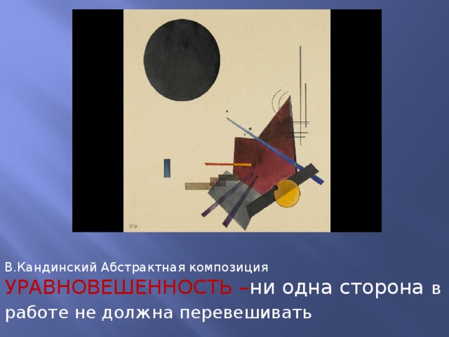 В.Кандинский Абстрактная композиция  УРАВНОВЕШЕННОСТЬ – ни одна сторона в работе не должна перевешивать  