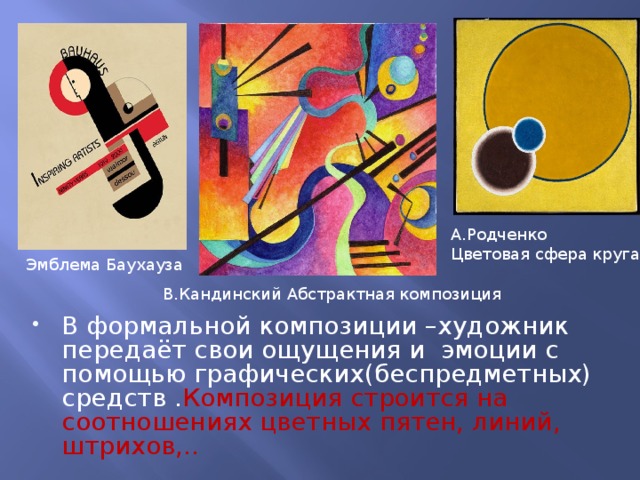 А.Родченко Цветовая сфера круга Эмблема Баухауза В.Кандинский Абстрактная композиция В формальной композиции –художник передаёт свои ощущения и эмоции с помощью графических(беспредметных) средств . Композиция строится на соотношениях цветных пятен, линий, штрихов,.. 