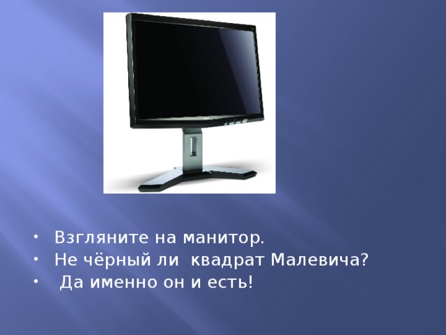 Взгляните на манитор. Не чёрный ли квадрат Малевича?  Да именно он и есть! 