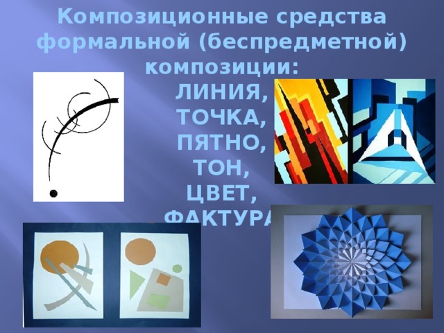 Композиционные средства формальной (беспредметной) композиции: ЛИНИЯ, ТОЧКА, ПЯТНО, ТОН, ЦВЕТ, ФАКТУРА   