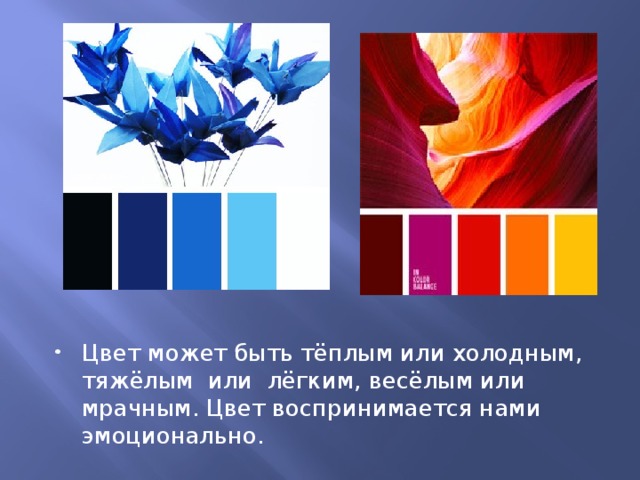 Цвет может быть тёплым или холодным, тяжёлым или лёгким, весёлым или мрачным. Цвет воспринимается нами эмоционально. 