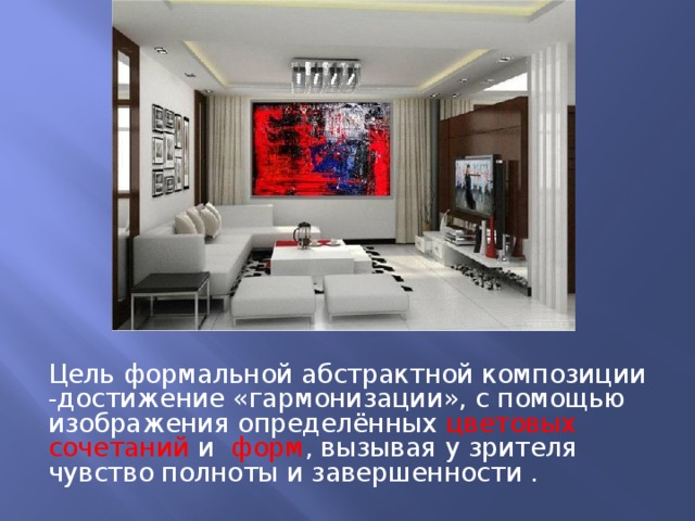 Цель формальной абстрактной композиции -достижение «гармонизации», с помощью изображения определённых цветовых сочетаний и   форм , вызывая у зрителя чувство полноты и завершенности . 