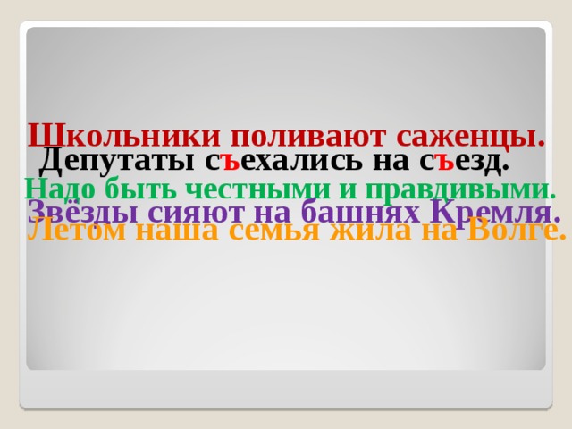 Школьники поливают саженцы. Депутаты с ъ ехались на с ъ езд. Надо быть честными и правдивыми. Звёзды сияют на башнях Кремля. Летом наша семья жила на Волге. 
