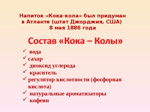 Напиток «Кока-кола» был придуман в Атланте (штат Джорджия, США) 8 мая 1886 года  вода сахар  диоксид углерода  краситель регулятор кислотности (фосфорная кислота)  натуральные ароматизаторы  кофеин 