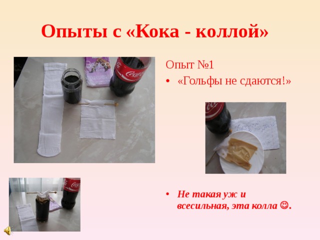 Опыты с «Кока - коллой» Опыт №1 «Гольфы не сдаются!»       Не такая уж и всесильная, эта колла  . 
