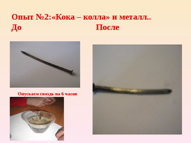 Опыт №2:«Кока – колла» и металл..  До После Опускаем гвоздь на 6 часов 