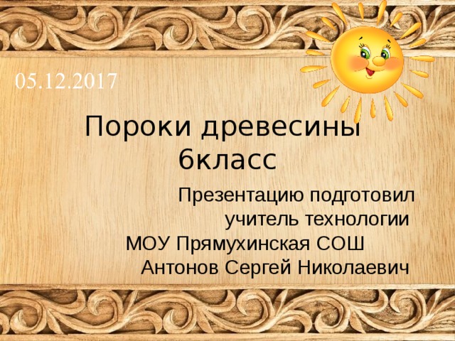 Пороки древесины  6класс Презентацию подготовил  учитель технологии МОУ Прямухинская СОШ Антонов Сергей Николаевич 