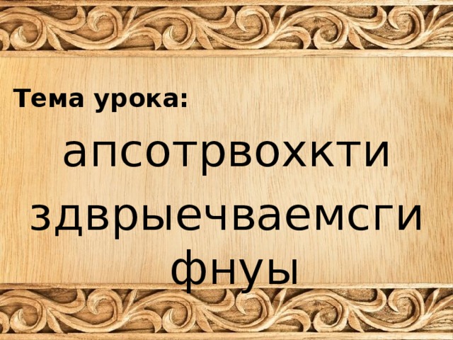 Тема урока: апсотрвохкти здврыечваемсгифнуы 