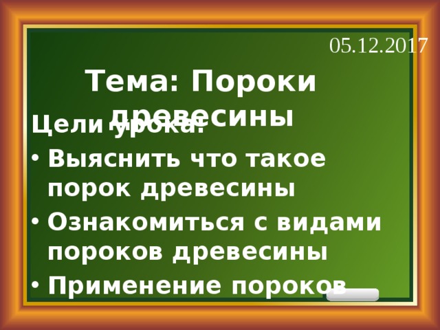 05.12.2017  Тема: Пороки древесины   Цели урока: Выяснить что такое порок древесины Ознакомиться с видами пороков древесины Применение пороков 