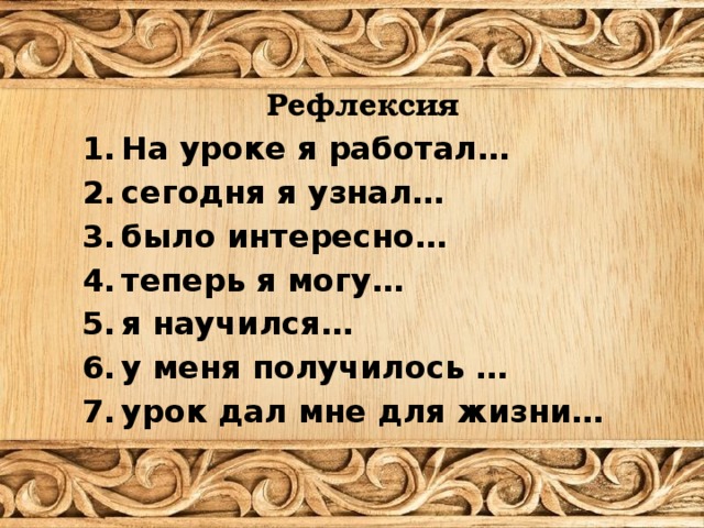 Рефлексия На уроке я работал… сегодня я узнал… было интересно… теперь я могу… я научился… у меня получилось … урок дал мне для жизни…    
