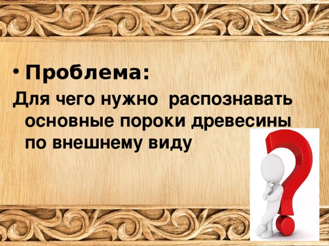 Проблема: Для чего нужно распознавать основные пороки древесины по внешнему виду 
