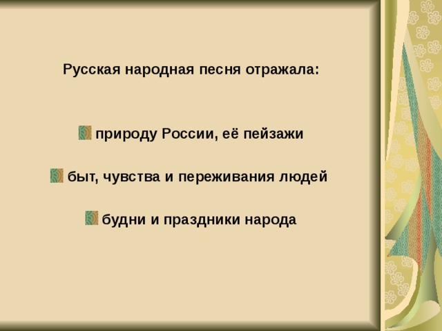  Русская народная песня отражала:  природу России, её пейзажи быт, чувства и переживания людей будни и праздники народа  