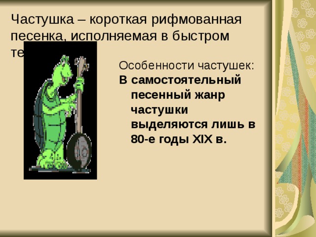 Частушка – короткая рифмованная песенка, исполняемая в быстром темпе Особенности частушек: В самостоятельный песенный жанр частушки выделяются лишь в 80-е годы XIX в.  