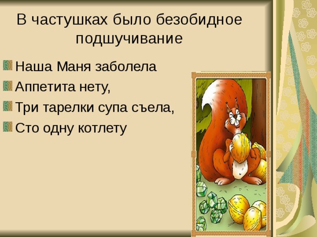В частушках было безобидное подшучивание Наша Маня заболела Аппетита нету, Три тарелки супа съела, Сто одну котлету 