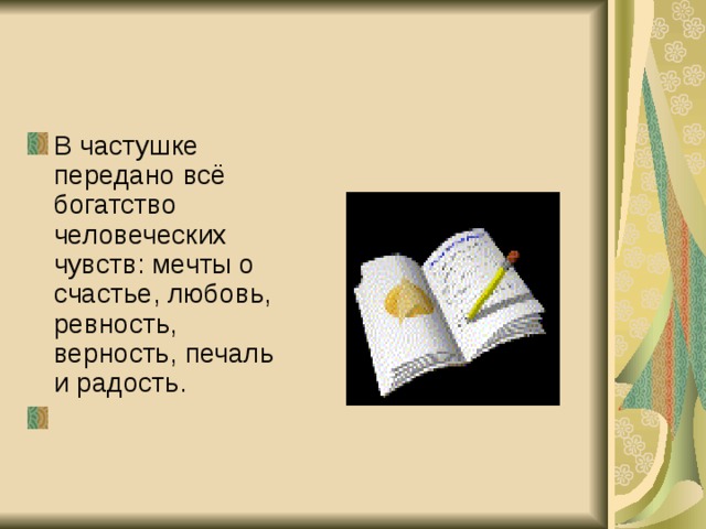 В частушке передано всё богатство человеческих чувств: мечты о счастье, любовь, ревность, верность, печаль и радость. 