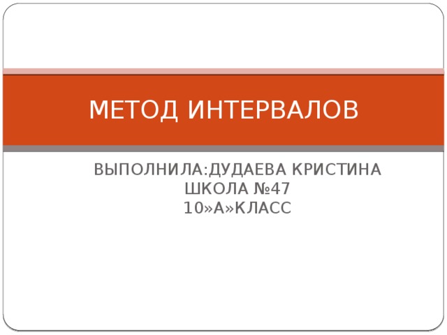 МЕТОД ИНТЕРВАЛОВ  ВЫПОЛНИЛА:ДУДАЕВА КРИСТИНА  ШКОЛА №47  10»А»КЛАСС 