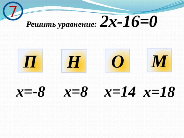 7 Решить уравнение:  2х-16=0 М П О Н х=-8 х=8 х=14 х=18 