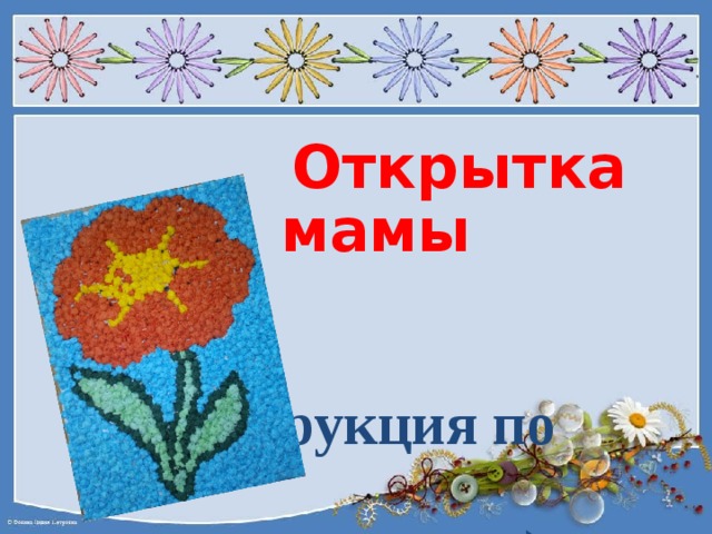   Открытка для  мамы   ( Инструкция по  изготовлению)   Подготовила   Путова Алла Юрьевна   учитель начальных классов  
