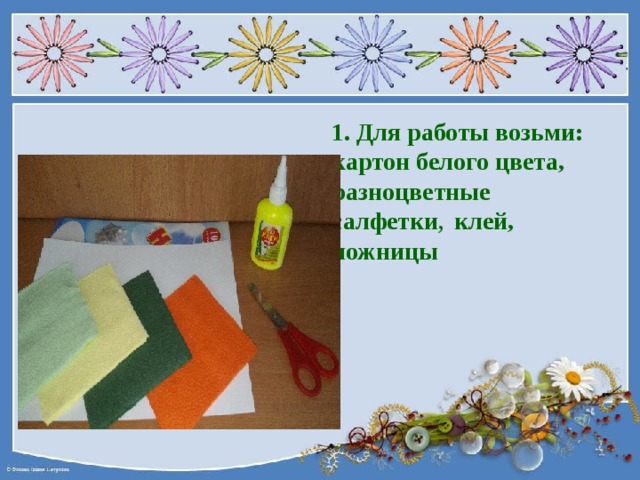  1. Для работы возьми: картон белого цвета, разноцветные  салфетки , клей, ножницы  