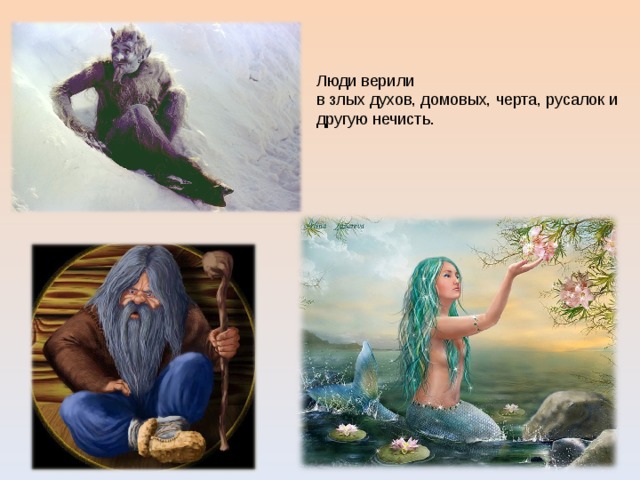 Люди верили в злых духов, домовых, черта, русалок и другую нечисть. 