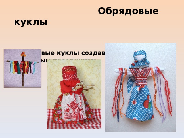  Обрядовые куклы  Обрядовые куклы создавались к народным праздникам. 