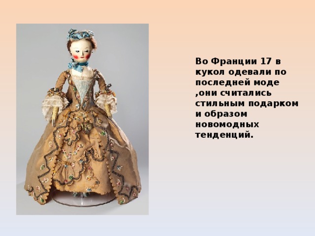  Во Франции 17 в кукол одевали по последней моде ,они считались стильным подарком и образом новомодных тенденций. 