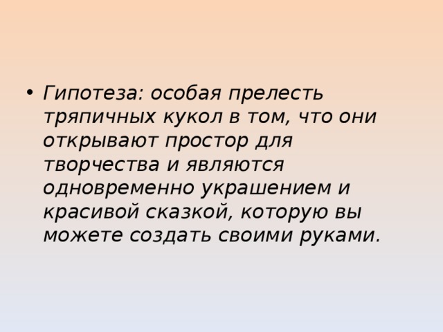 Гипотеза: особая прелесть тряпичных кукол в том, что они открывают простор для творчества и являются одновременно украшением и красивой сказкой, которую вы можете создать своими руками. 