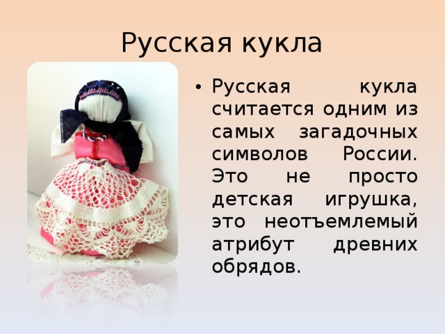 Русская кукла Русская кукла считается одним из самых загадочных символов России. Это не просто детская игрушка, это неотъемлемый атрибут древних обрядов. 