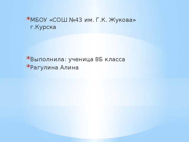 МБОУ «СОШ №43 им. Г.К. Жукова» г.Курска Выполнила: ученица 8Б класса Рагулина Алина 