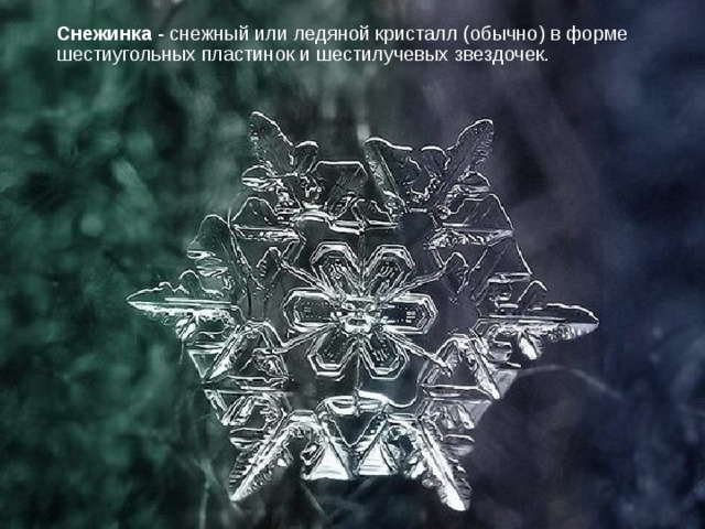 Снежинка - снежный или ледяной кристалл (обычно) в форме шестиугольных пластинок и шестилучевых звездочек.   