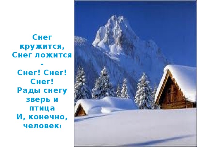 Снег кружится,  Снег ложится -  Снег! Снег! Снег!  Рады снегу зверь и птица  И, конечно, человек !  
