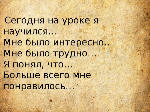  Сегодня на уроке я научился… Мне было интересно.. Мне было трудно… Я понял, что… Больше всего мне понравилось… 
